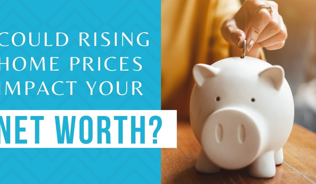 Could Rising Home Prices Impact Your Net Worth?